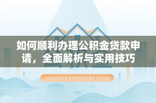 绥化如何顺利办理公积金贷款申请，全面解析与实用技巧