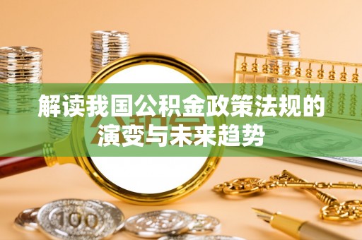 绥化解读我国公积金政策法规的演变与未来趋势
