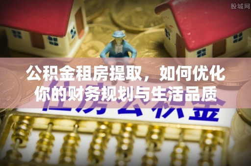 绥化公积金租房提取，如何优化你的财务规划与生活品质