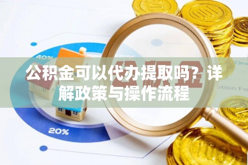 绥化公积金可以代办提取吗？详解政策与操作流程