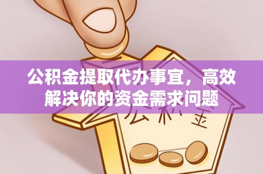绥化公积金提取代办事宜，高效解决你的资金需求问题