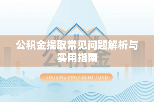 绥化公积金提取常见问题解析与实用指南