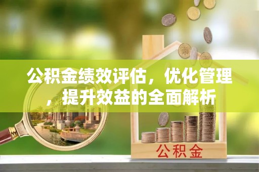 绥化公积金绩效评估，优化管理，提升效益的全面解析