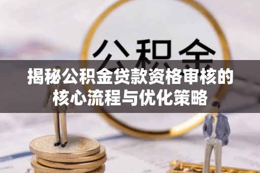 绥化揭秘公积金贷款资格审核的核心流程与优化策略