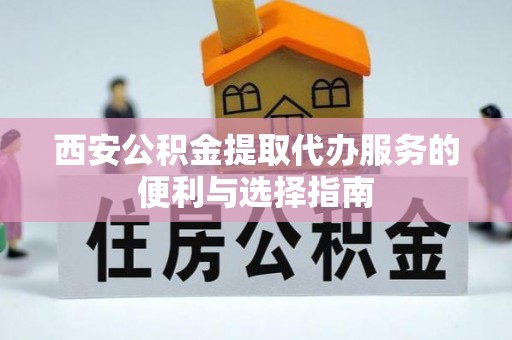 绥化西安公积金提取代办服务的便利与选择指南