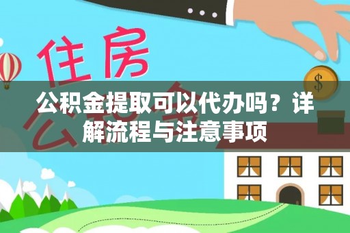 绥化公积金提取可以代办吗？详解流程与注意事项