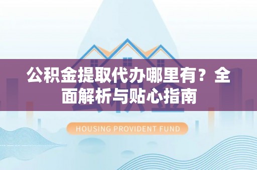 绥化公积金提取代办哪里有？全面解析与贴心指南
