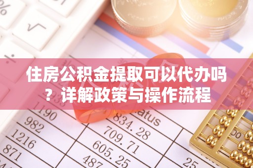 绥化住房公积金提取可以代办吗？详解政策与操作流程