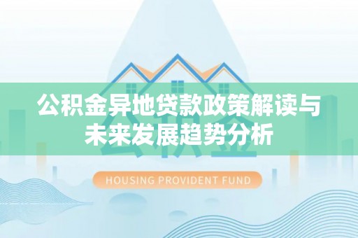 绥化公积金异地贷款政策解读与未来发展趋势分析