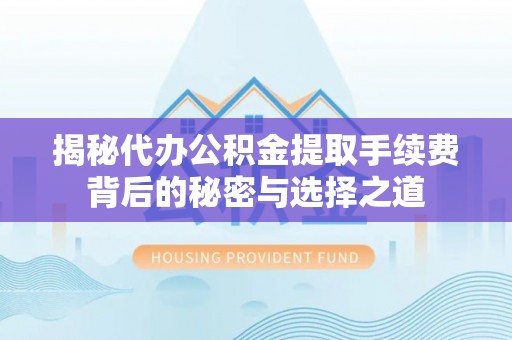 绥化揭秘代办公积金提取手续费背后的秘密与选择之道