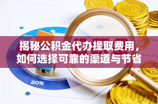 绥化揭秘公积金代办提取费用，如何选择可靠的渠道与节省成本