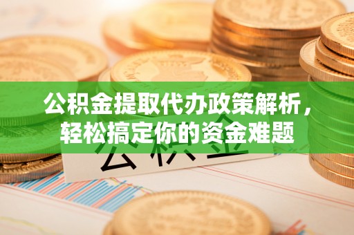 绥化公积金提取代办政策解析，轻松搞定你的资金难题