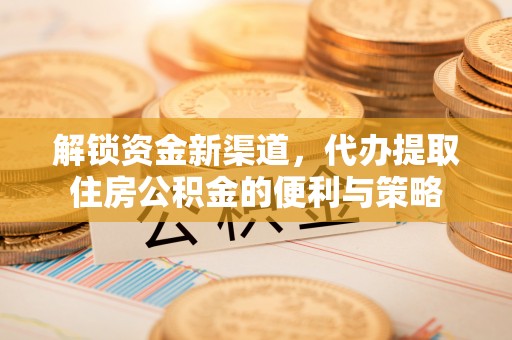 绥化解锁资金新渠道，代办提取住房公积金的便利与策略