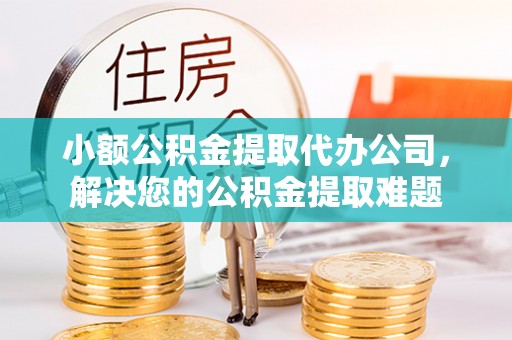 绥化小额公积金提取代办公司，解决您的公积金提取难题
