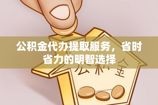 绥化公积金代办提取服务，省时省力的明智选择