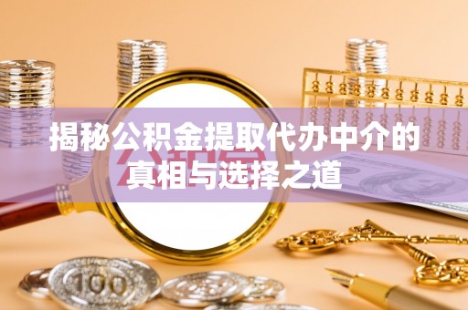 绥化揭秘公积金提取代办中介的真相与选择之道