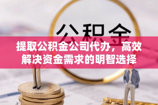 绥化提取公积金公司代办，高效解决资金需求的明智选择