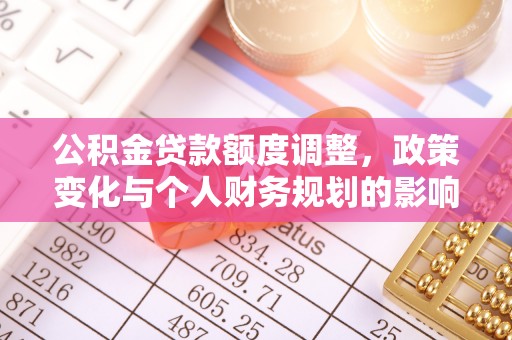 绥化公积金贷款额度调整，政策变化与个人财务规划的影响