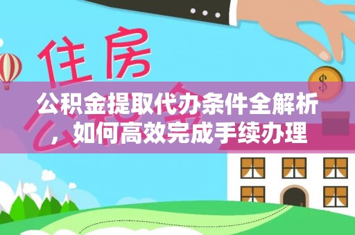 绥化公积金提取代办条件全解析，如何高效完成手续办理
