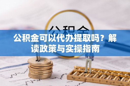 绥化公积金可以代办提取吗？解读政策与实操指南