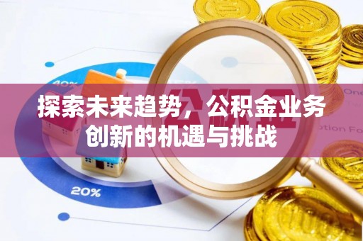 绥化探索未来趋势，公积金业务创新的机遇与挑战