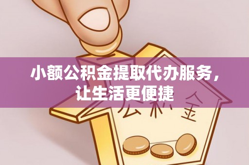绥化小额公积金提取代办服务，让生活更便捷