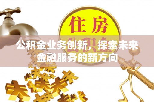 绥化公积金业务创新，探索未来金融服务的新方向