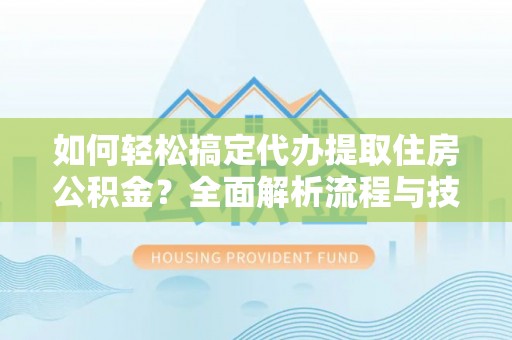 绥化如何轻松搞定代办提取住房公积金？全面解析流程与技巧