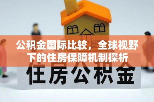 绥化公积金国际比较，全球视野下的住房保障机制探析