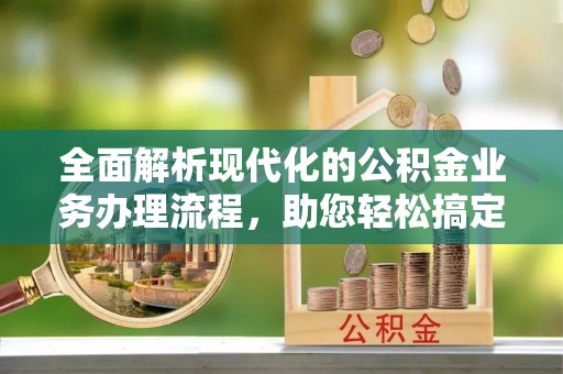 绥化全面解析现代化的公积金业务办理流程，助您轻松搞定每一笔交易