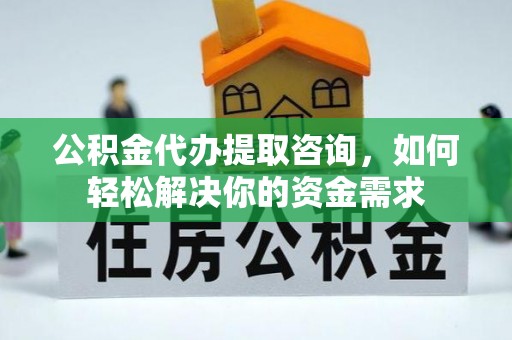 绥化公积金代办提取咨询，如何轻松解决你的资金需求