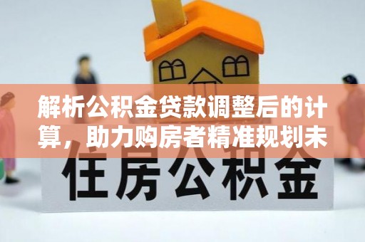 绥化解析公积金贷款调整后的计算，助力购房者精准规划未来