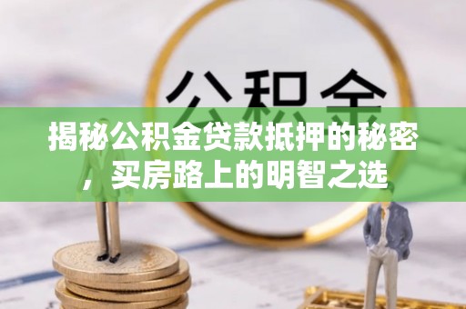 绥化揭秘公积金贷款抵押的秘密，买房路上的明智之选