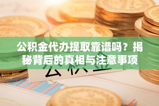 绥化公积金代办提取靠谱吗？揭秘背后的真相与注意事项