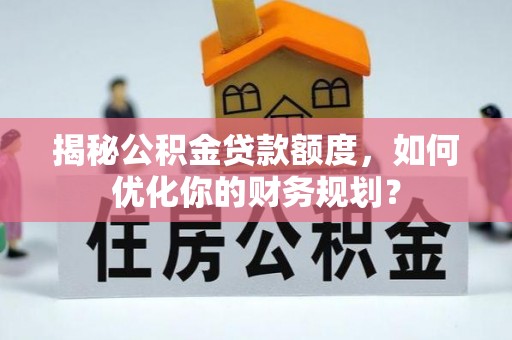 绥化揭秘公积金贷款额度，如何优化你的财务规划？