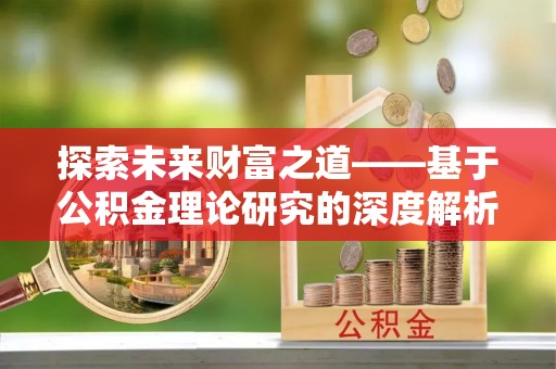 绥化探索未来财富之道——基于公积金理论研究的深度解析