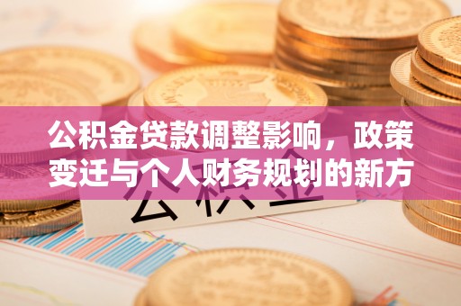 绥化公积金贷款调整影响，政策变迁与个人财务规划的新方向