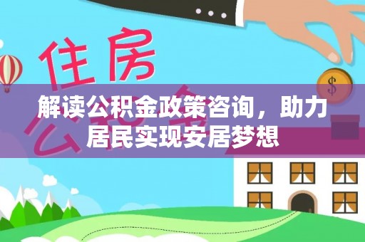 绥化解读公积金政策咨询，助力居民实现安居梦想