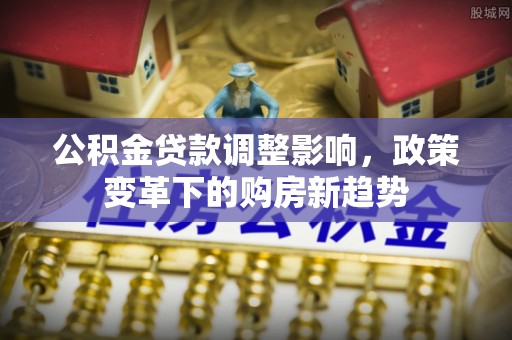 绥化公积金贷款调整影响，政策变革下的购房新趋势