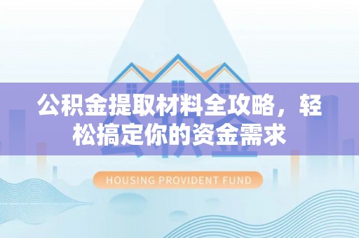 绥化公积金提取材料全攻略，轻松搞定你的资金需求