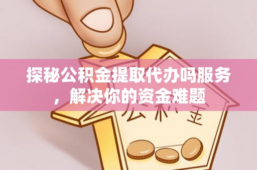 绥化探秘公积金提取代办吗服务，解决你的资金难题