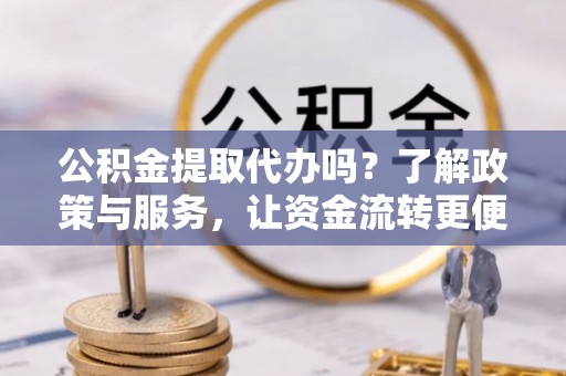 绥化公积金提取代办吗？了解政策与服务，让资金流转更便捷