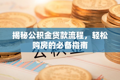 绥化揭秘公积金贷款流程，轻松购房的必备指南