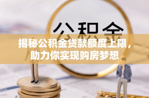 绥化揭秘公积金贷款额度上限，助力你实现购房梦想