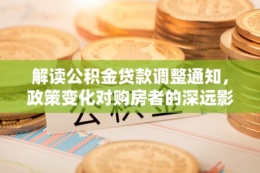 绥化解读公积金贷款调整通知，政策变化对购房者的深远影响