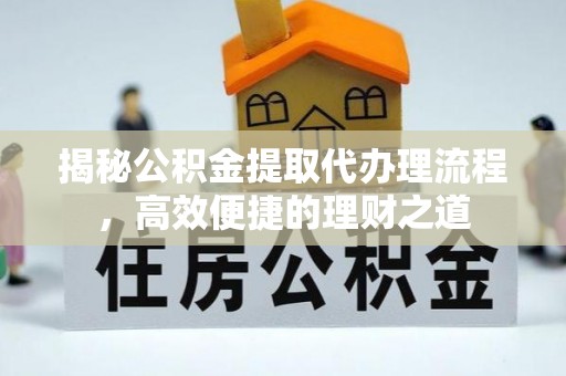 绥化揭秘公积金提取代办理流程，高效便捷的理财之道