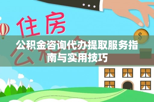 绥化公积金咨询代办提取服务指南与实用技巧
