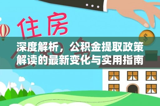 绥化深度解析，公积金提取政策解读的最新变化与实用指南