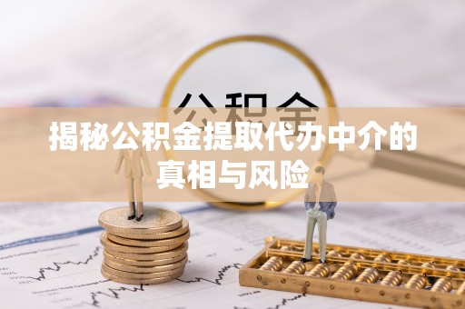 绥化揭秘公积金提取代办中介的真相与风险