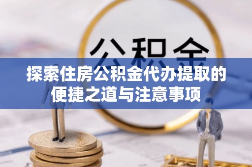 绥化探索住房公积金代办提取的便捷之道与注意事项
